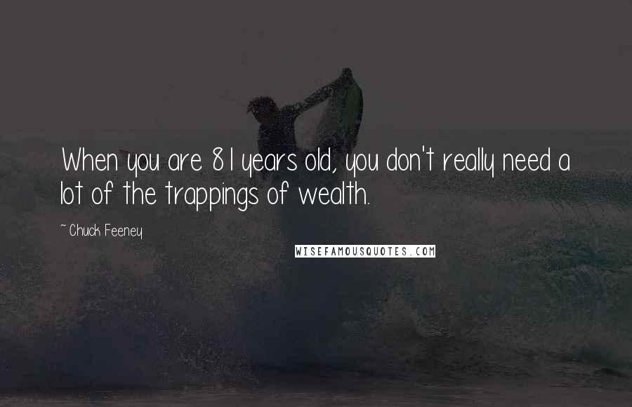 Chuck Feeney Quotes: When you are 81 years old, you don't really need a lot of the trappings of wealth.