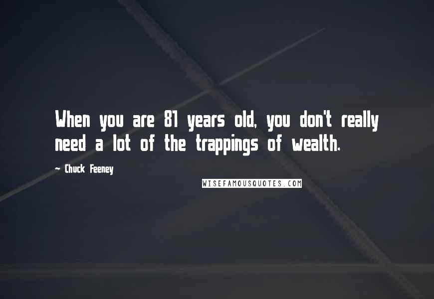 Chuck Feeney Quotes: When you are 81 years old, you don't really need a lot of the trappings of wealth.