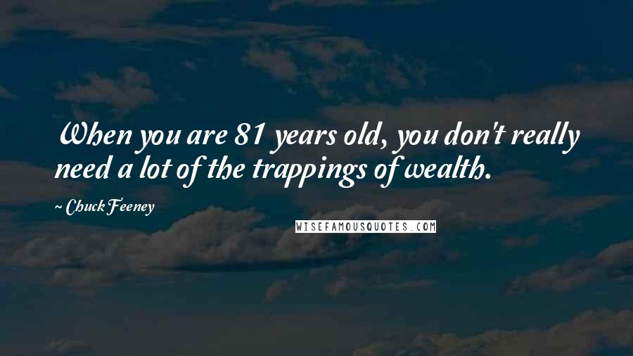 Chuck Feeney Quotes: When you are 81 years old, you don't really need a lot of the trappings of wealth.