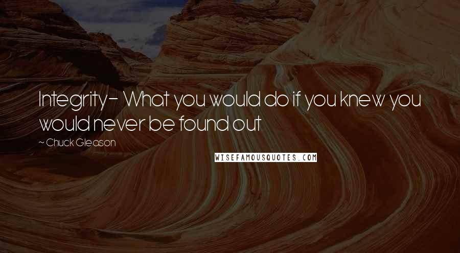 Chuck Gleason Quotes: Integrity- What you would do if you knew you would never be found out