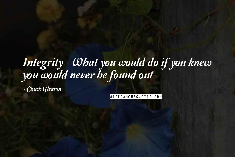 Chuck Gleason Quotes: Integrity- What you would do if you knew you would never be found out