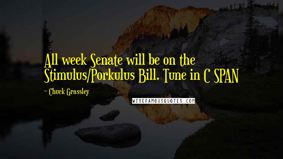 Chuck Grassley Quotes: All week Senate will be on the Stimulus/Porkulus Bill. Tune in C SPAN