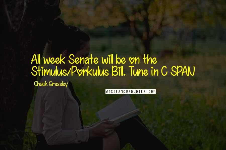 Chuck Grassley Quotes: All week Senate will be on the Stimulus/Porkulus Bill. Tune in C SPAN