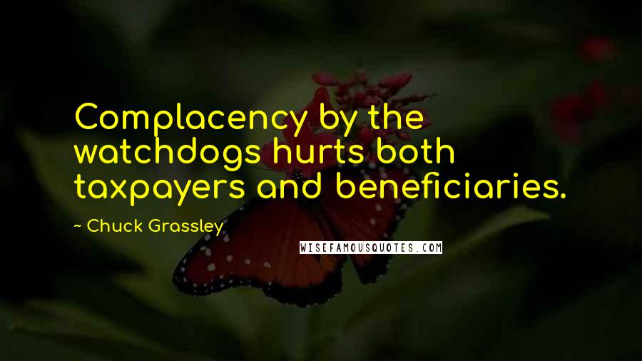 Chuck Grassley Quotes: Complacency by the watchdogs hurts both taxpayers and beneficiaries.