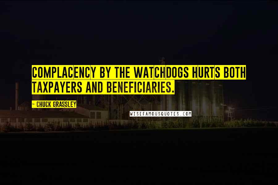 Chuck Grassley Quotes: Complacency by the watchdogs hurts both taxpayers and beneficiaries.