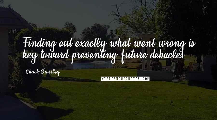 Chuck Grassley Quotes: Finding out exactly what went wrong is key toward preventing future debacles.