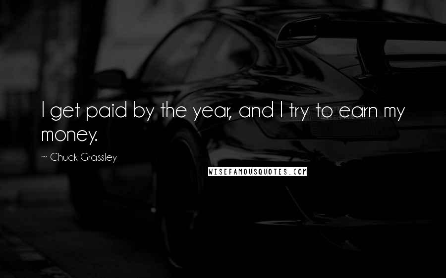 Chuck Grassley Quotes: I get paid by the year, and I try to earn my money.