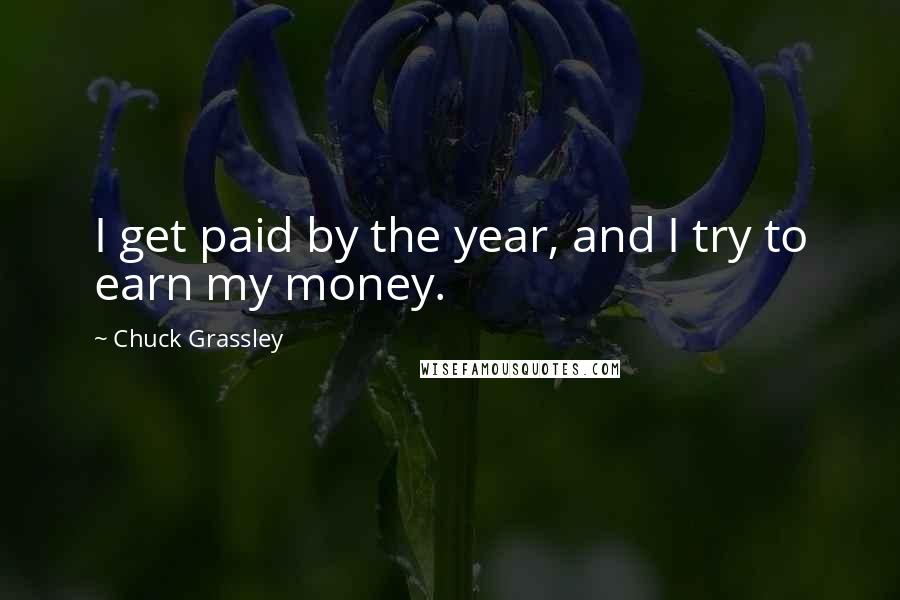 Chuck Grassley Quotes: I get paid by the year, and I try to earn my money.