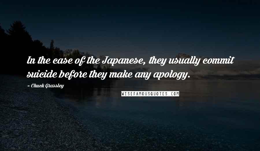 Chuck Grassley Quotes: In the case of the Japanese, they usually commit suicide before they make any apology.
