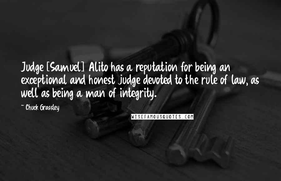 Chuck Grassley Quotes: Judge [Samuel] Alito has a reputation for being an exceptional and honest judge devoted to the rule of law, as well as being a man of integrity.