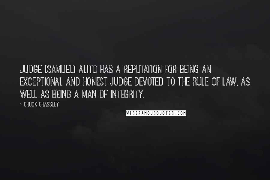 Chuck Grassley Quotes: Judge [Samuel] Alito has a reputation for being an exceptional and honest judge devoted to the rule of law, as well as being a man of integrity.