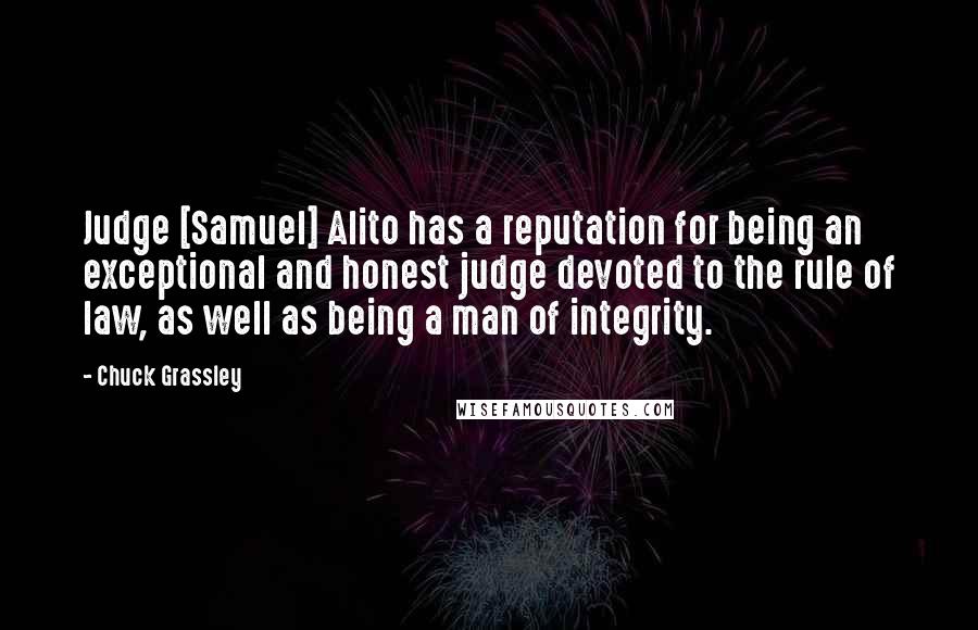 Chuck Grassley Quotes: Judge [Samuel] Alito has a reputation for being an exceptional and honest judge devoted to the rule of law, as well as being a man of integrity.