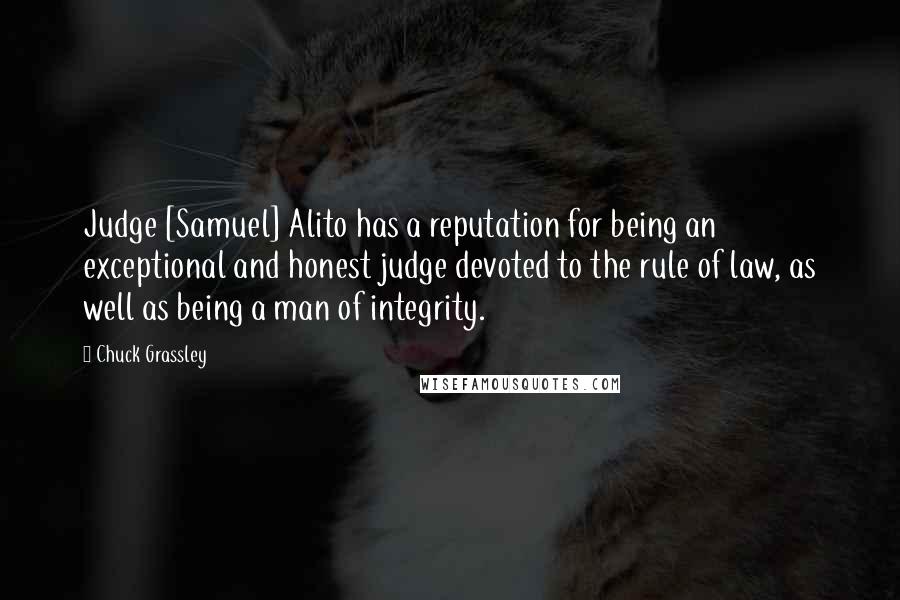 Chuck Grassley Quotes: Judge [Samuel] Alito has a reputation for being an exceptional and honest judge devoted to the rule of law, as well as being a man of integrity.