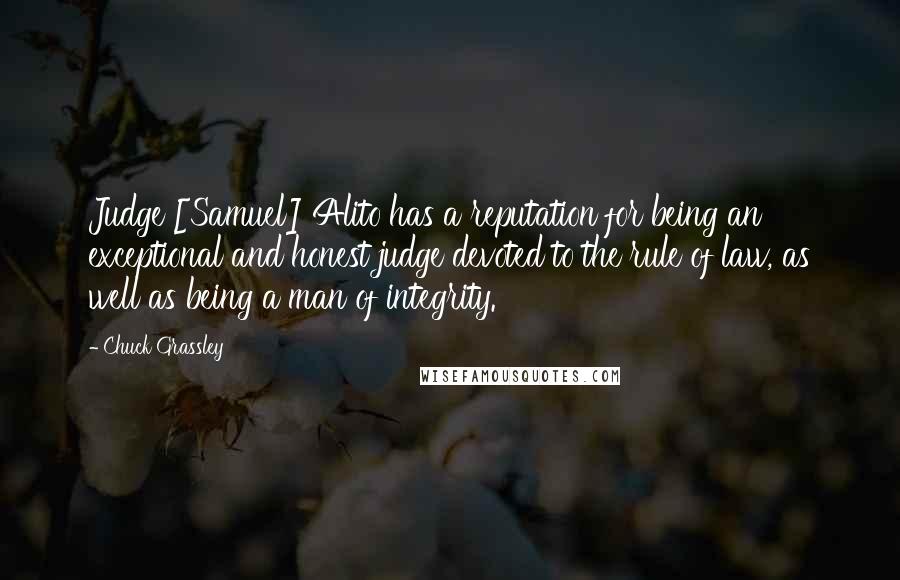 Chuck Grassley Quotes: Judge [Samuel] Alito has a reputation for being an exceptional and honest judge devoted to the rule of law, as well as being a man of integrity.