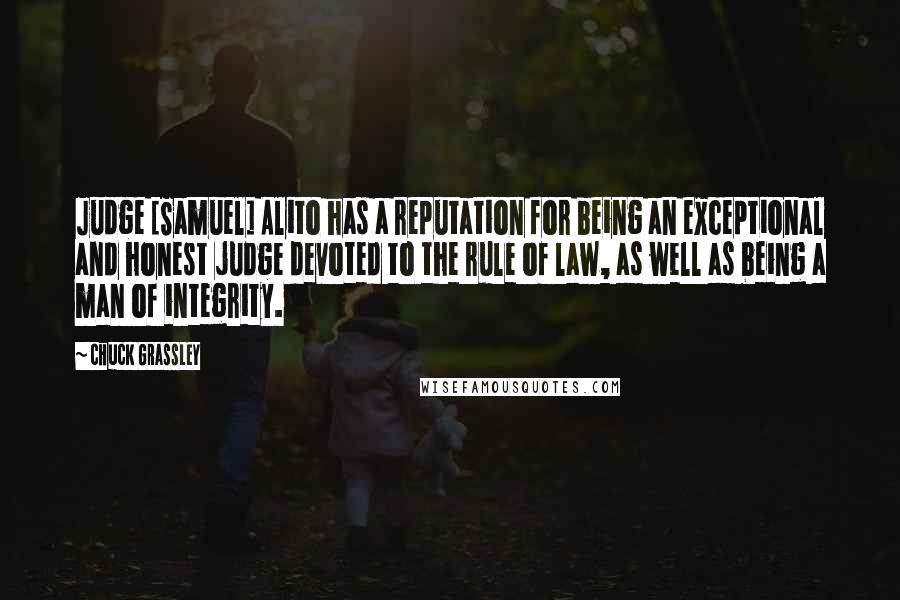 Chuck Grassley Quotes: Judge [Samuel] Alito has a reputation for being an exceptional and honest judge devoted to the rule of law, as well as being a man of integrity.