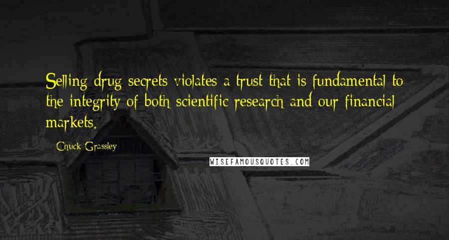 Chuck Grassley Quotes: Selling drug secrets violates a trust that is fundamental to the integrity of both scientific research and our financial markets.