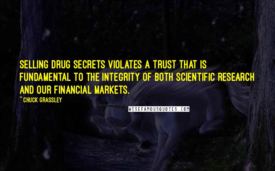 Chuck Grassley Quotes: Selling drug secrets violates a trust that is fundamental to the integrity of both scientific research and our financial markets.