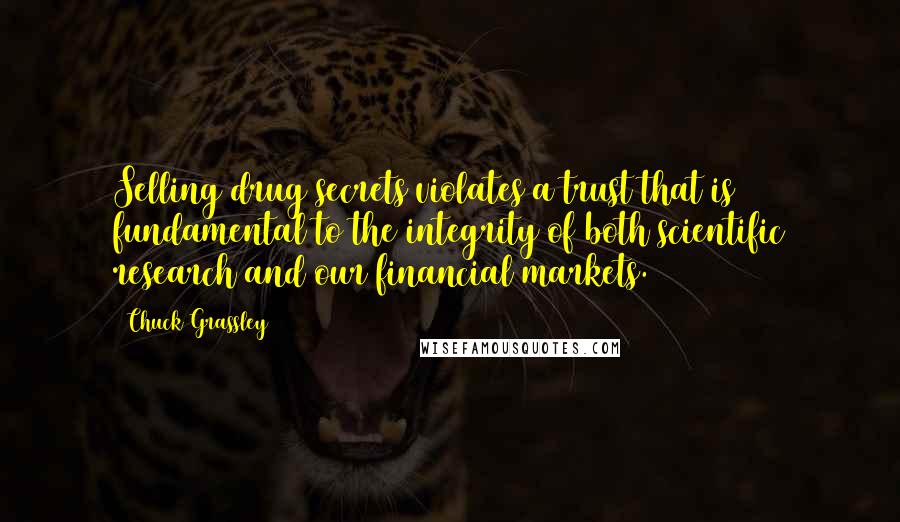 Chuck Grassley Quotes: Selling drug secrets violates a trust that is fundamental to the integrity of both scientific research and our financial markets.