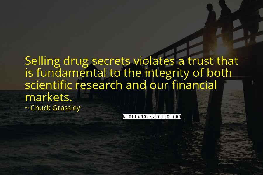 Chuck Grassley Quotes: Selling drug secrets violates a trust that is fundamental to the integrity of both scientific research and our financial markets.