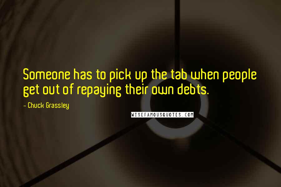 Chuck Grassley Quotes: Someone has to pick up the tab when people get out of repaying their own debts.