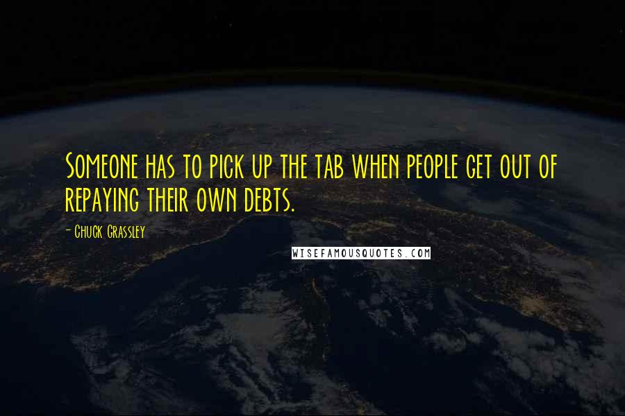 Chuck Grassley Quotes: Someone has to pick up the tab when people get out of repaying their own debts.