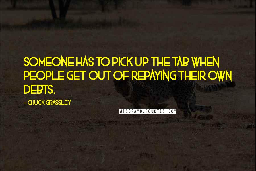 Chuck Grassley Quotes: Someone has to pick up the tab when people get out of repaying their own debts.