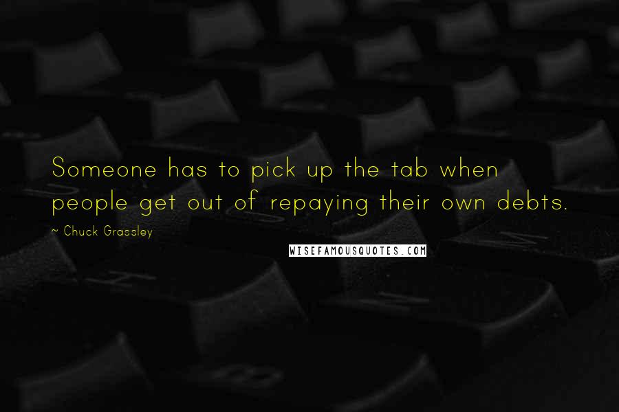 Chuck Grassley Quotes: Someone has to pick up the tab when people get out of repaying their own debts.