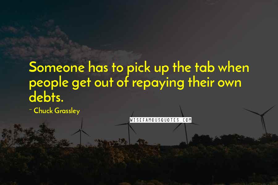 Chuck Grassley Quotes: Someone has to pick up the tab when people get out of repaying their own debts.