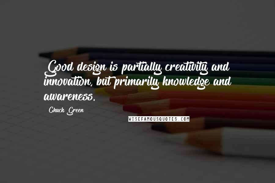 Chuck Green Quotes: Good design is partially creativity and innovation, but primarily knowledge and awareness.