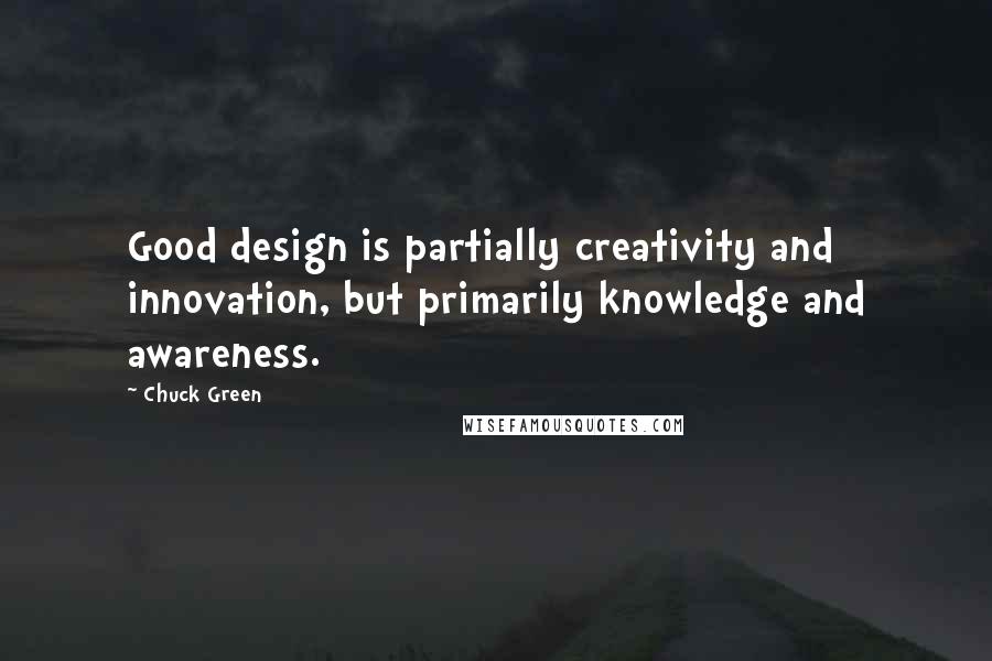 Chuck Green Quotes: Good design is partially creativity and innovation, but primarily knowledge and awareness.