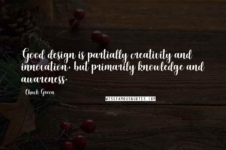 Chuck Green Quotes: Good design is partially creativity and innovation, but primarily knowledge and awareness.