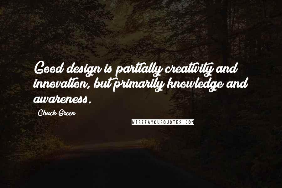 Chuck Green Quotes: Good design is partially creativity and innovation, but primarily knowledge and awareness.