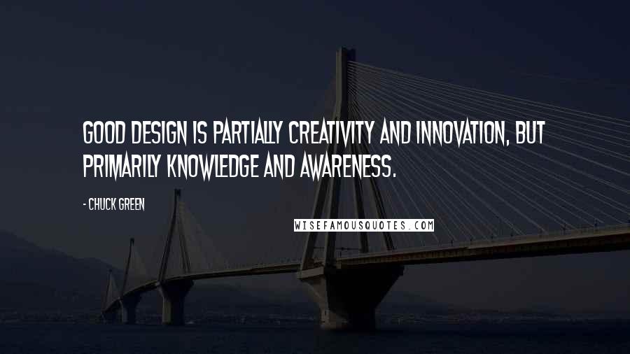 Chuck Green Quotes: Good design is partially creativity and innovation, but primarily knowledge and awareness.