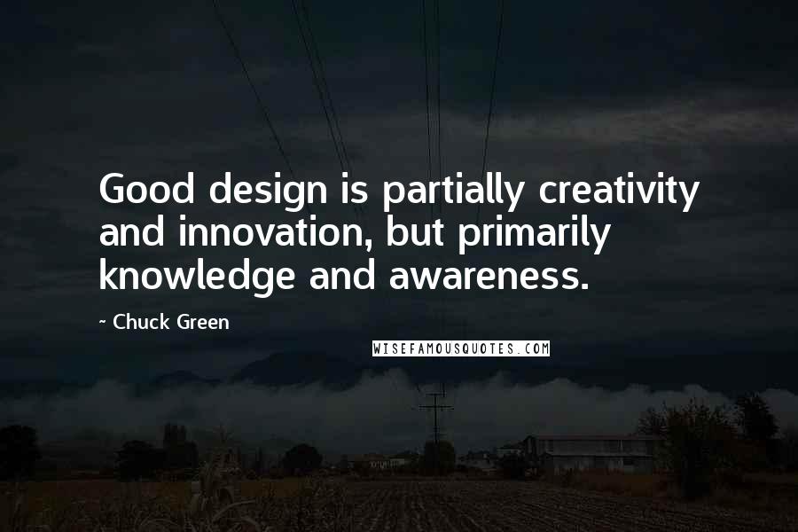 Chuck Green Quotes: Good design is partially creativity and innovation, but primarily knowledge and awareness.