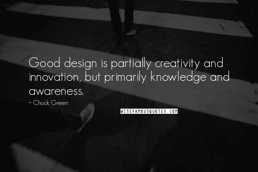 Chuck Green Quotes: Good design is partially creativity and innovation, but primarily knowledge and awareness.