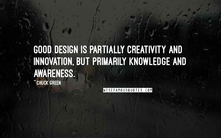 Chuck Green Quotes: Good design is partially creativity and innovation, but primarily knowledge and awareness.