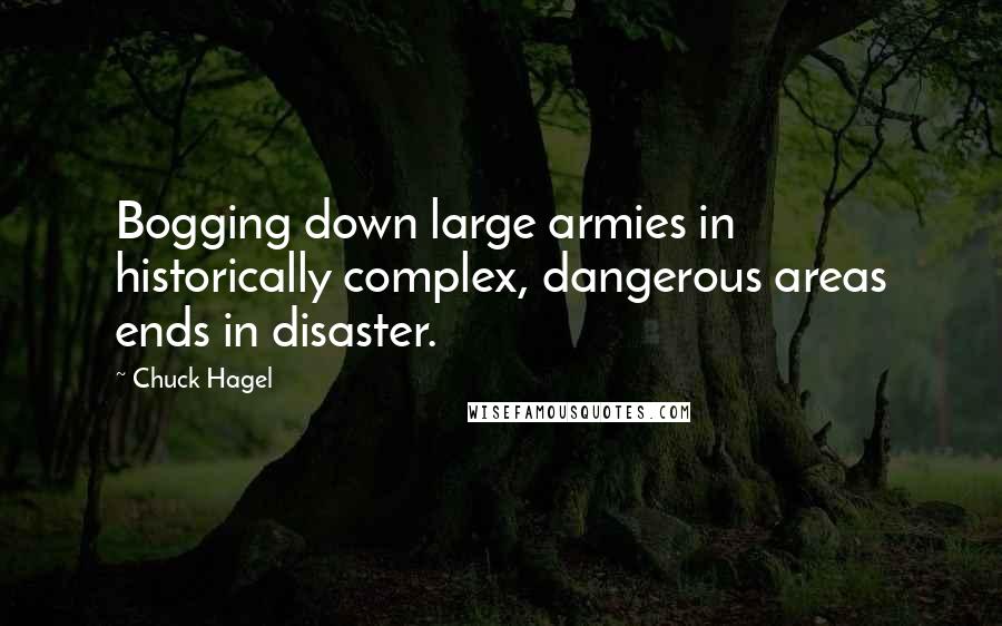 Chuck Hagel Quotes: Bogging down large armies in historically complex, dangerous areas ends in disaster.