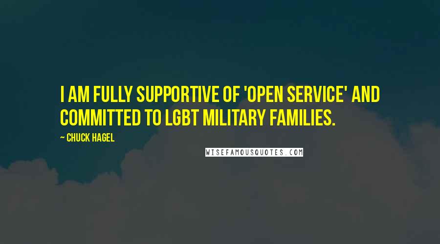 Chuck Hagel Quotes: I am fully supportive of 'open service' and committed to LGBT military families.