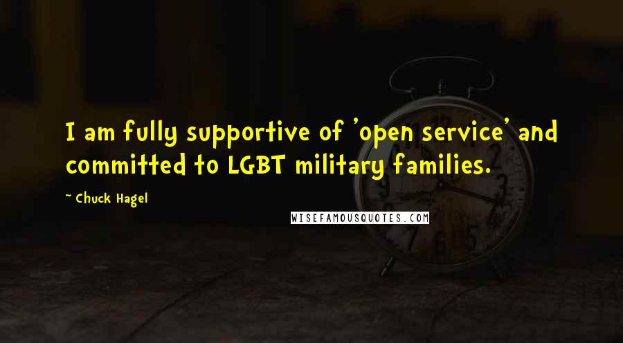 Chuck Hagel Quotes: I am fully supportive of 'open service' and committed to LGBT military families.