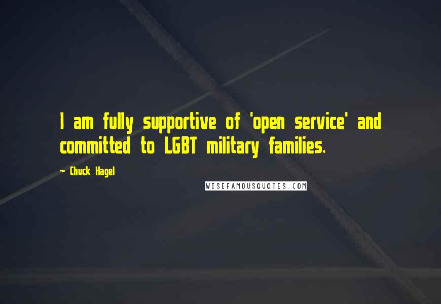 Chuck Hagel Quotes: I am fully supportive of 'open service' and committed to LGBT military families.