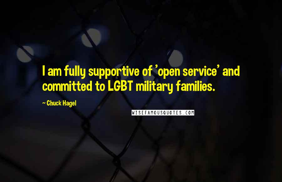 Chuck Hagel Quotes: I am fully supportive of 'open service' and committed to LGBT military families.