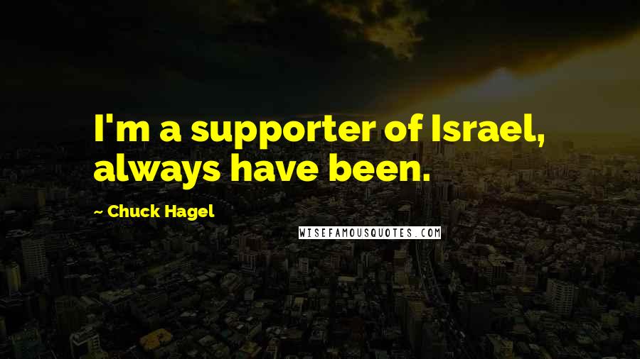 Chuck Hagel Quotes: I'm a supporter of Israel, always have been.