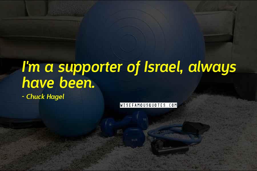 Chuck Hagel Quotes: I'm a supporter of Israel, always have been.