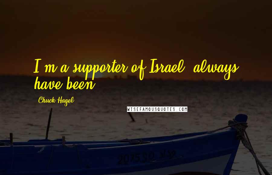 Chuck Hagel Quotes: I'm a supporter of Israel, always have been.