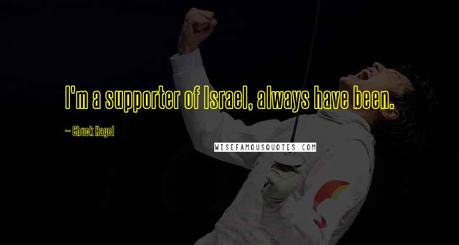 Chuck Hagel Quotes: I'm a supporter of Israel, always have been.