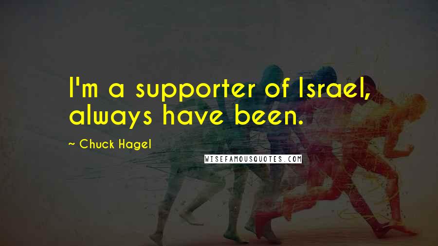 Chuck Hagel Quotes: I'm a supporter of Israel, always have been.