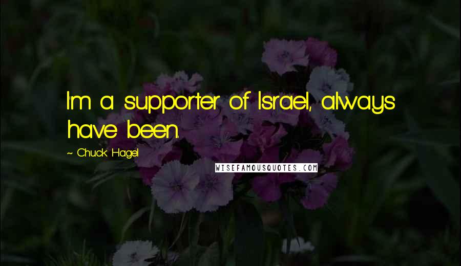 Chuck Hagel Quotes: I'm a supporter of Israel, always have been.