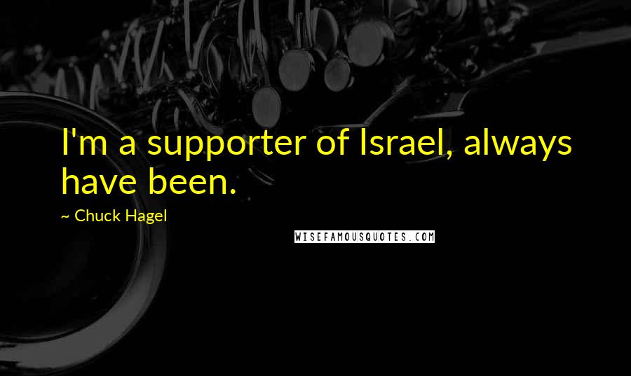 Chuck Hagel Quotes: I'm a supporter of Israel, always have been.