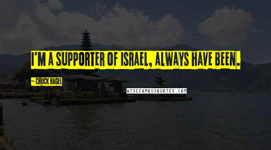 Chuck Hagel Quotes: I'm a supporter of Israel, always have been.