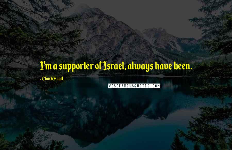 Chuck Hagel Quotes: I'm a supporter of Israel, always have been.